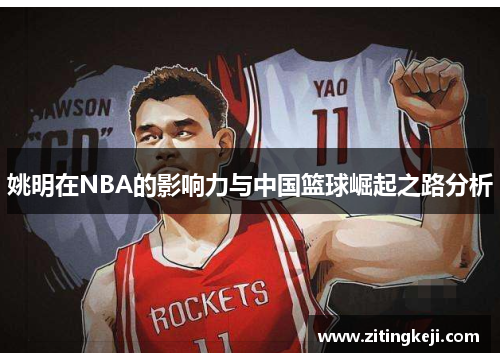 姚明在NBA的影响力与中国篮球崛起之路分析